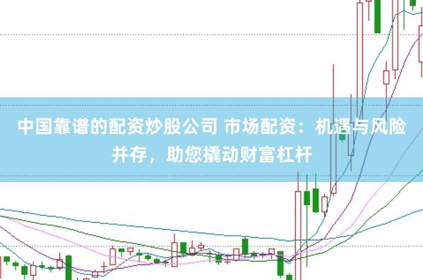 中国靠谱的配资炒股公司 市场配资：机遇与风险并存，助您撬动财富杠杆