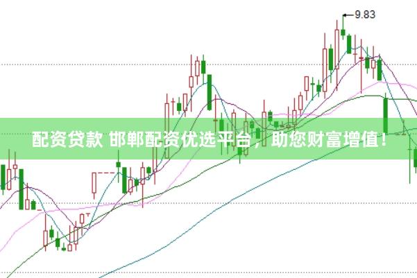 配资贷款 邯郸配资优选平台，助您财富增值！