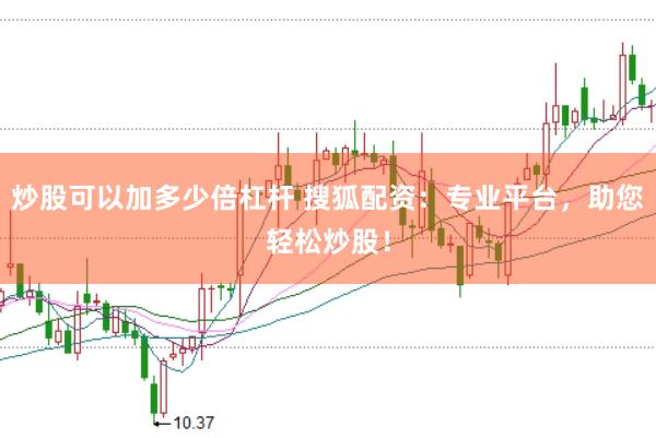 炒股可以加多少倍杠杆 搜狐配资：专业平台，助您轻松炒股！