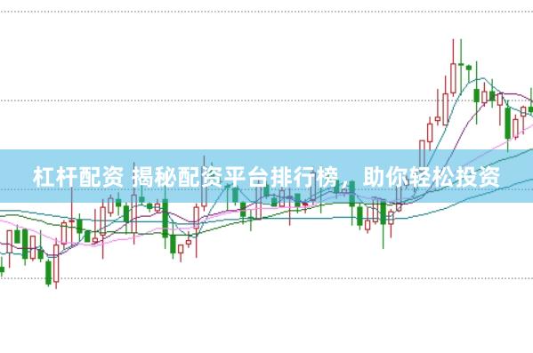 杠杆配资 揭秘配资平台排行榜，助你轻松投资
