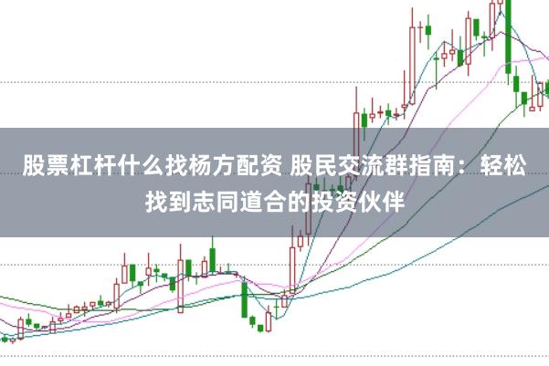股票杠杆什么找杨方配资 股民交流群指南：轻松找到志同道合的投资伙伴
