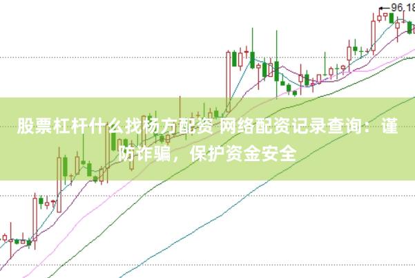 股票杠杆什么找杨方配资 网络配资记录查询：谨防诈骗，保护资金安全
