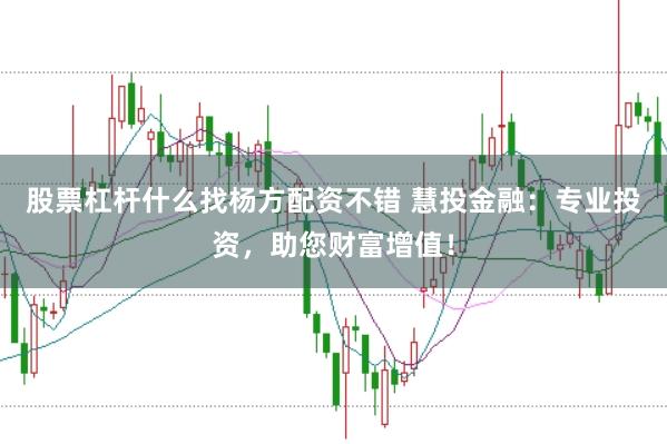 股票杠杆什么找杨方配资不错 慧投金融：专业投资，助您财富增值！