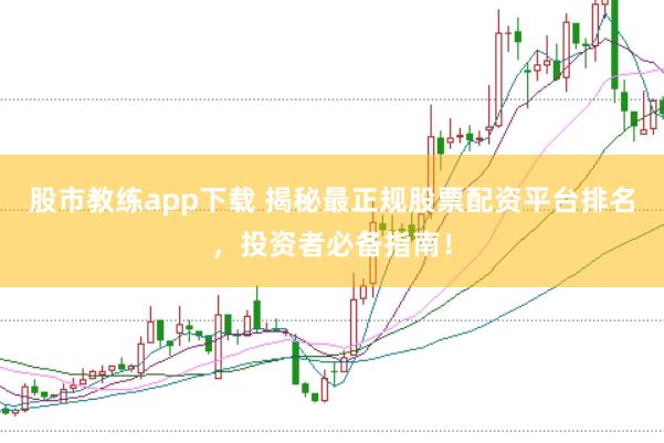 股市教练app下载 揭秘最正规股票配资平台排名，投资者必备指南！