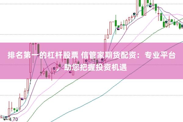 排名第一的杠杆股票 信管家期货配资：专业平台，助您把握投资机遇