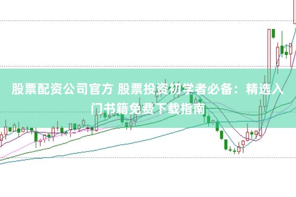 股票配资公司官方 股票投资初学者必备：精选入门书籍免费下载指南