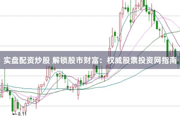 实盘配资炒股 解锁股市财富：权威股票投资网指南