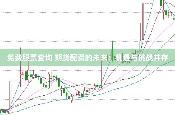 免费股票查询 期货配资的未来：机遇与挑战并存