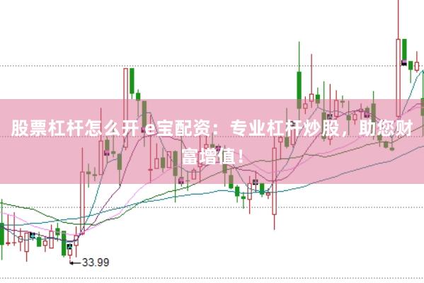 股票杠杆怎么开 e宝配资：专业杠杆炒股，助您财富增值！