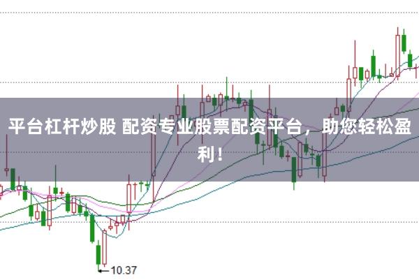 平台杠杆炒股 配资专业股票配资平台，助您轻松盈利！