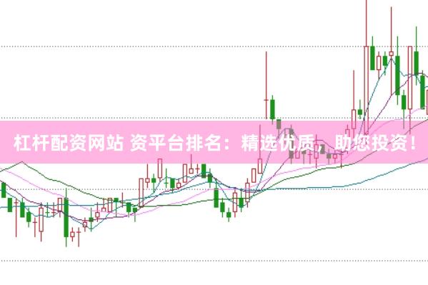 杠杆配资网站 资平台排名：精选优质，助您投资！