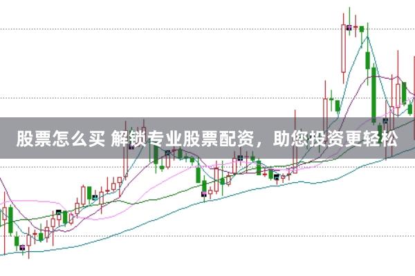 股票怎么买 解锁专业股票配资，助您投资更轻松