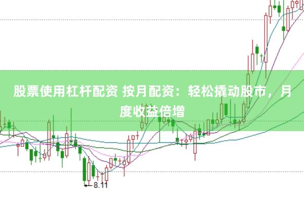 股票使用杠杆配资 按月配资：轻松撬动股市，月度收益倍增