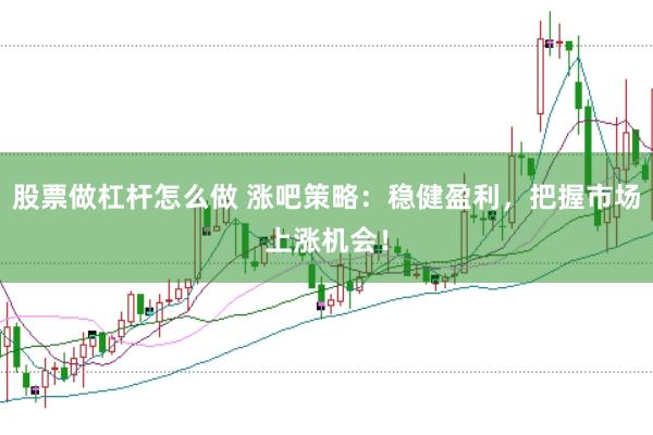 股票做杠杆怎么做 涨吧策略：稳健盈利，把握市场上涨机会！