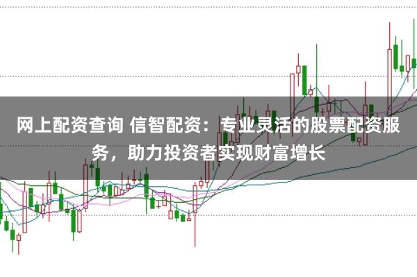 网上配资查询 信智配资：专业灵活的股票配资服务，助力投资者实现财富增长