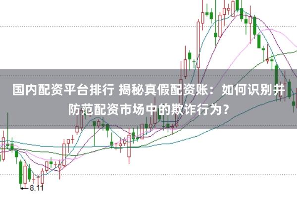国内配资平台排行 揭秘真假配资账：如何识别并防范配资市场中的欺诈行为？