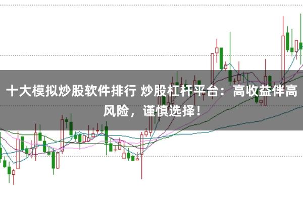 十大模拟炒股软件排行 炒股杠杆平台：高收益伴高风险，谨慎选择！