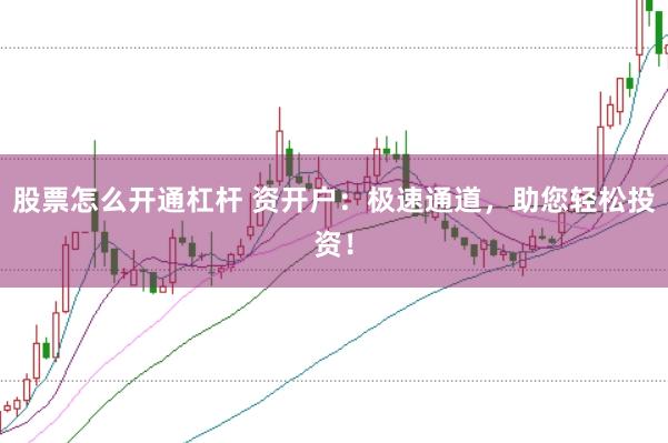 股票怎么开通杠杆 资开户：极速通道，助您轻松投资！