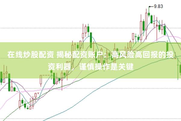 在线炒股配资 揭秘配资账户：高风险高回报的投资利器，谨慎操作是关键