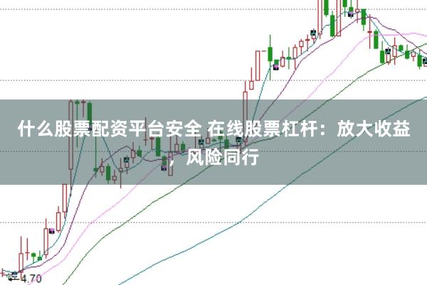 什么股票配资平台安全 在线股票杠杆：放大收益，风险同行