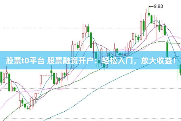 股票t0平台 股票融资开户：轻松入门，放大收益！