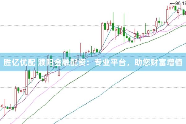 胜亿优配 濮阳金融配资：专业平台，助您财富增值