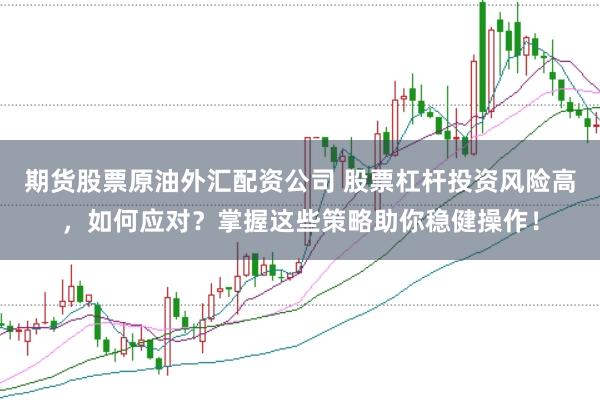 期货股票原油外汇配资公司 股票杠杆投资风险高，如何应对？掌握这些策略助你稳健操作！