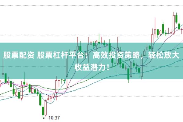 股票配资 股票杠杆平台：高效投资策略，轻松放大收益潜力！