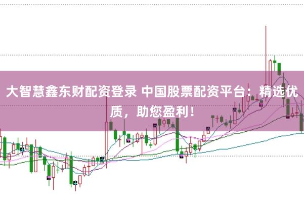 大智慧鑫东财配资登录 中国股票配资平台：精选优质，助您盈利！