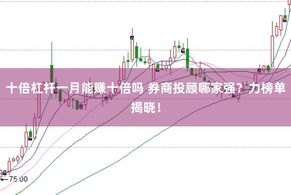 十倍杠杆一月能赚十倍吗 券商投顾哪家强？力榜单揭晓！
