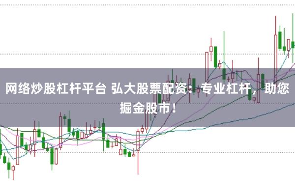 网络炒股杠杆平台 弘大股票配资：专业杠杆，助您掘金股市！