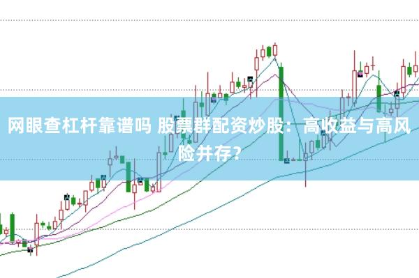 网眼查杠杆靠谱吗 股票群配资炒股：高收益与高风险并存？