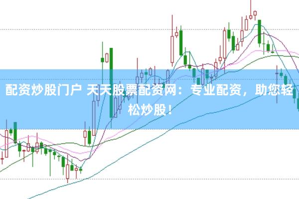 配资炒股门户 天天股票配资网：专业配资，助您轻松炒股！