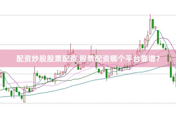 配资炒股股票配资 股票配资哪个平台靠谱？