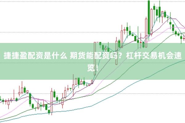 捷捷盈配资是什么 期货能配资吗？杠杆交易机会速览！