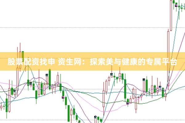 股票配资找申 资生网：探索美与健康的专属平台