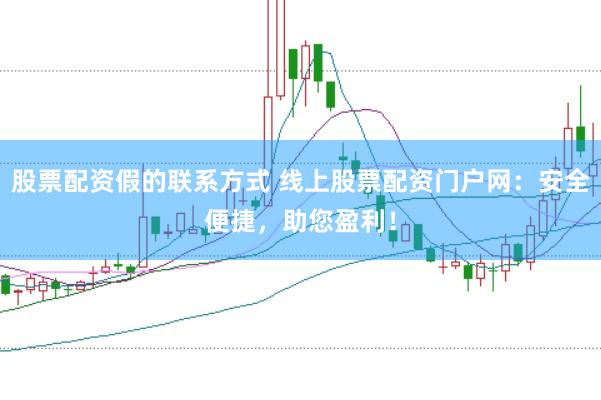 股票配资假的联系方式 线上股票配资门户网：安全便捷，助您盈利！