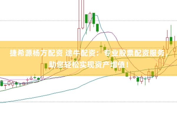 捷希源杨方配资 途牛配资：专业股票配资服务，助您轻松实现资产增值！