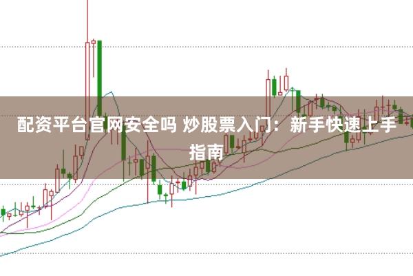 配资平台官网安全吗 炒股票入门：新手快速上手指南