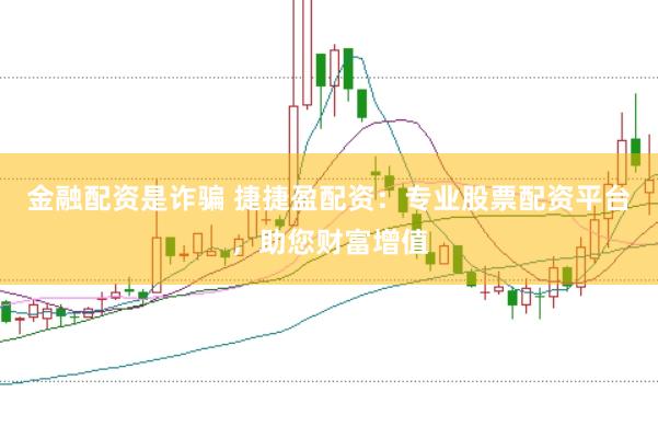 金融配资是诈骗 捷捷盈配资：专业股票配资平台，助您财富增值