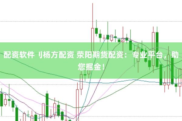 配资软件刂杨方配资 荥阳期货配资：专业平台，助您掘金！