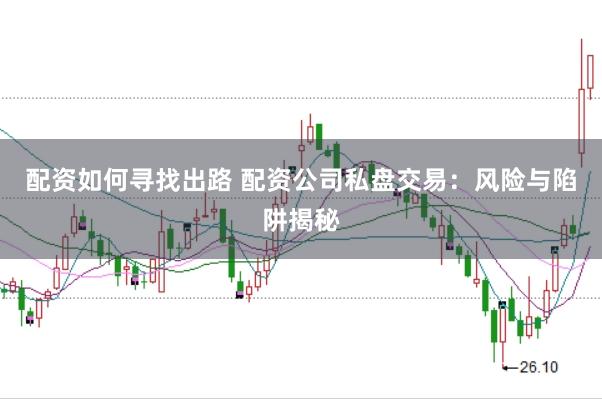 配资如何寻找出路 配资公司私盘交易：风险与陷阱揭秘