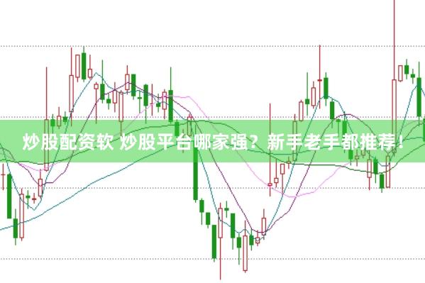 炒股配资软 炒股平台哪家强？新手老手都推荐！
