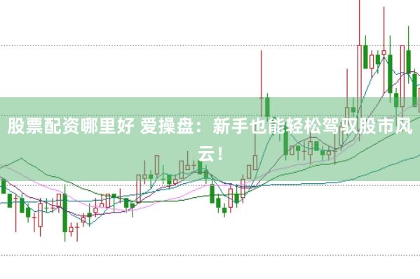 股票配资哪里好 爱操盘：新手也能轻松驾驭股市风云！