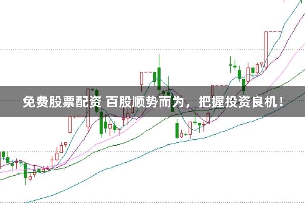 免费股票配资 百股顺势而为，把握投资良机！