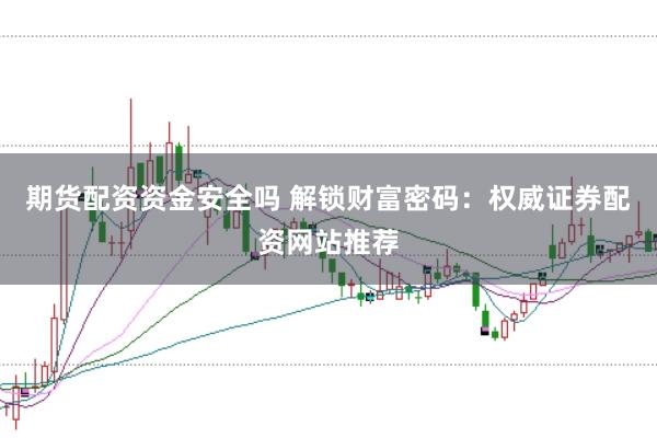 期货配资资金安全吗 解锁财富密码：权威证券配资网站推荐