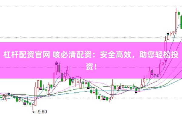 杠杆配资官网 咳必清配资：安全高效，助您轻松投资！