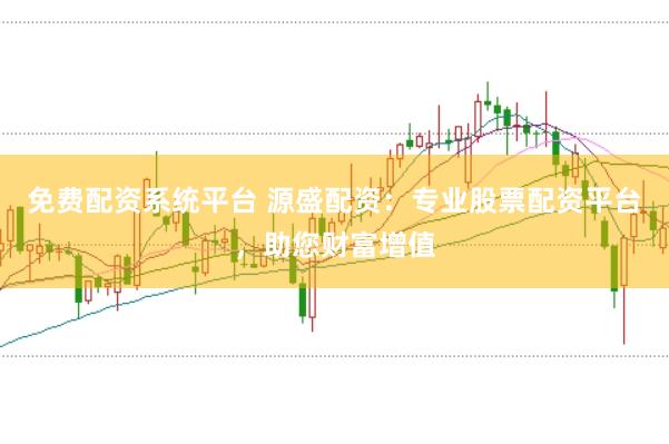 免费配资系统平台 源盛配资：专业股票配资平台，助您财富增值