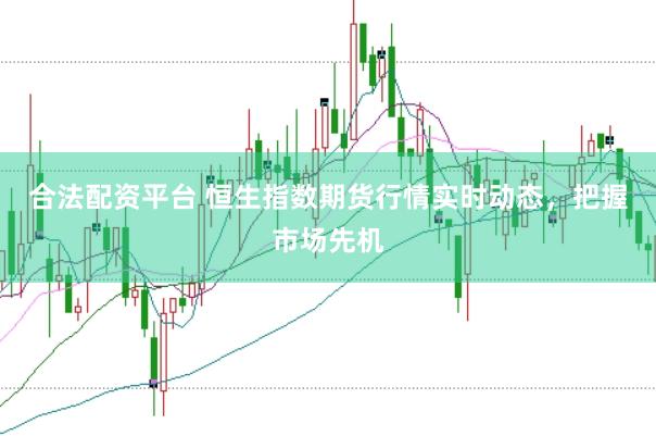 合法配资平台 恒生指数期货行情实时动态，把握市场先机