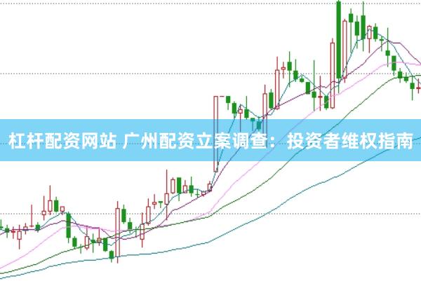 杠杆配资网站 广州配资立案调查：投资者维权指南